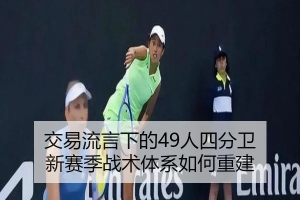 交易流言下的49人四分卫 新赛季战术体系如何重建