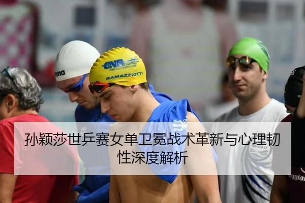 孙颖莎世乒赛女单卫冕战术革新与心理韧性深度解析