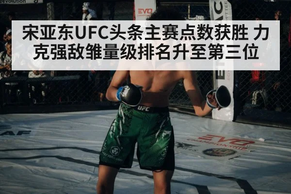 宋亚东UFC头条主赛点数获胜 力克强敌雏量级排名升至第三位