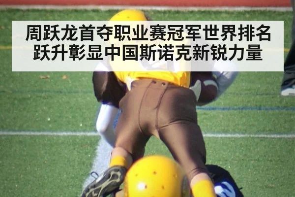 周跃龙首夺职业赛冠军世界排名跃升彰显中国斯诺克新锐力量