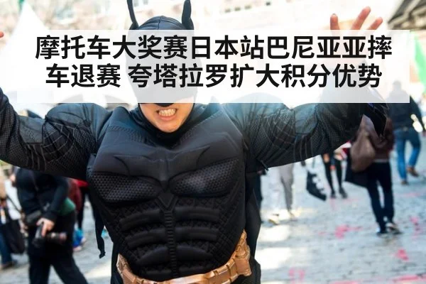 摩托车大奖赛日本站巴尼亚亚摔车退赛 夸塔拉罗扩大积分优势