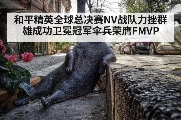 和平精英全球总决赛NV战队力挫群雄成功卫冕冠军伞兵荣膺FMVP