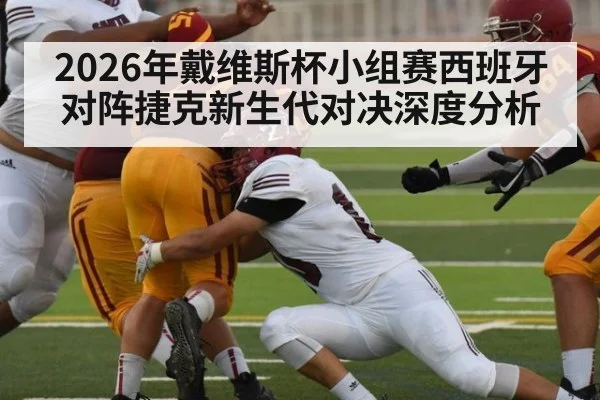 2026年戴维斯杯小组赛西班牙对阵捷克新生代对决深度分析