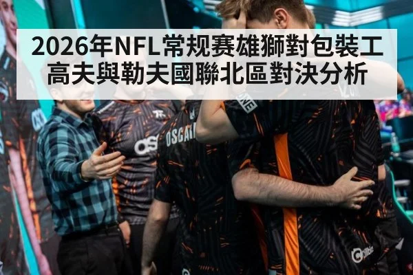 2026年NFL常规赛雄獅對包裝工 高夫與勒夫國聯北區對決分析